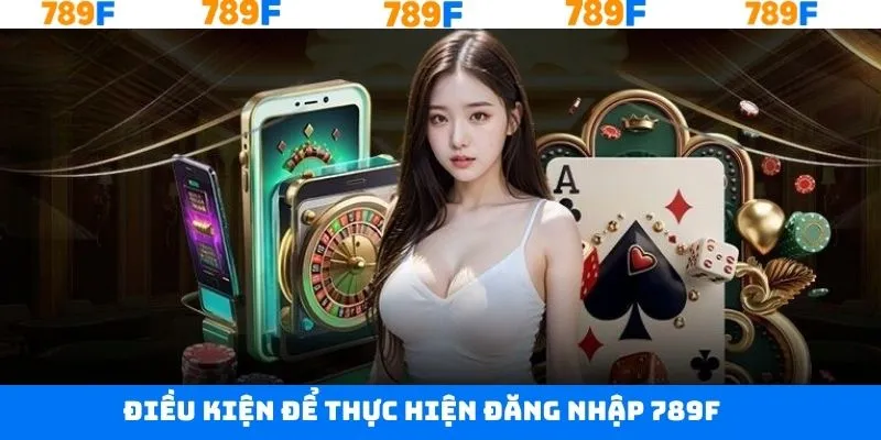 Các điều kiện khi thực hiện đăng nhập tại 789F Các điều kiện khi thực hiện đăng nhập tại 789F