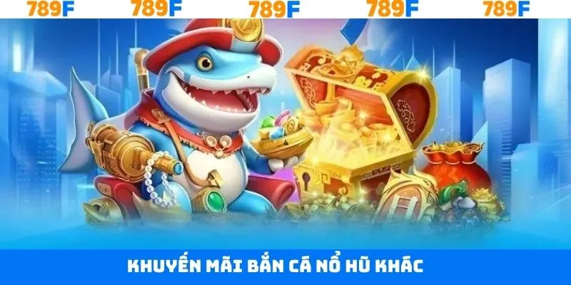 Các ưu đãi khác của khuyến mãi bắn cá nổ hũ cần biết Các ưu đãi khác của khuyến mãi bắn cá nổ hũ cần biết