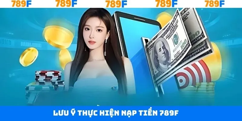 Những lưu ý quan trọng khi nạp tiền tài khoản 789F thành công Những lưu ý quan trọng khi nạp tiền tài khoản 789F thành công