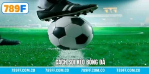 Cách Soi Kèo Bóng Đá - Bí Quyết Chọn Kèo Chính Xác Tại 789F